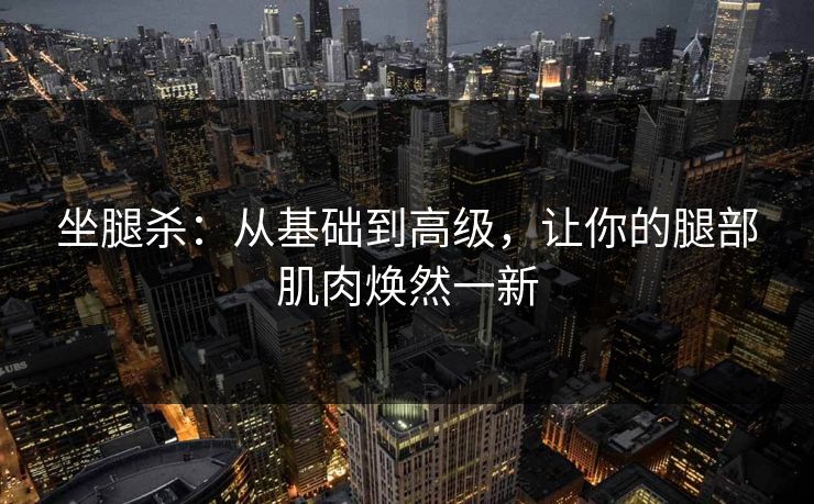 坐腿杀：从基础到高级，让你的腿部肌肉焕然一新