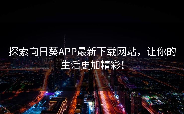 探索向日葵APP最新下载网站，让你的生活更加精彩！
