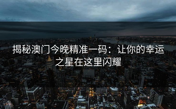 揭秘澳门今晚精准一码：让你的幸运之星在这里闪耀