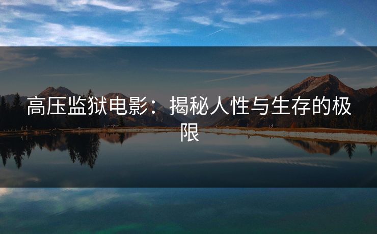 高压监狱电影：揭秘人性与生存的极限