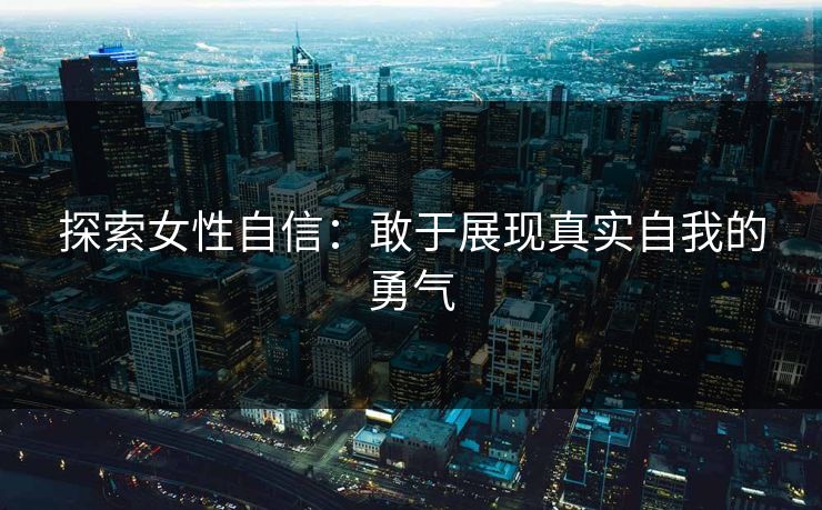 探索女性自信：敢于展现真实自我的勇气