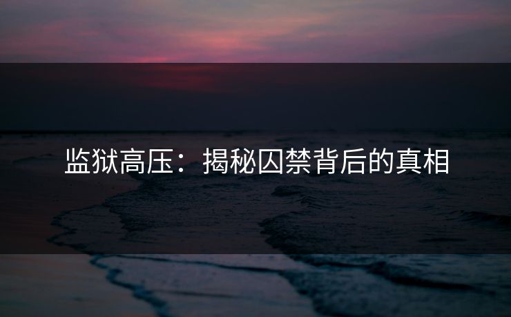 监狱高压：揭秘囚禁背后的真相