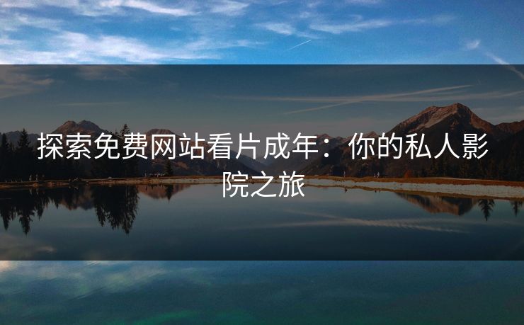 探索免费网站看片成年:你的私人影院之旅 探索免费网站看片成年:你的私人影院之旅