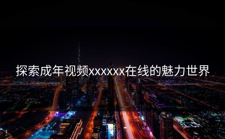探索成年视频xxxxxx在线的魅力世界