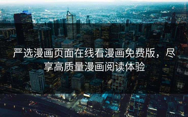 严选漫画页面在线看漫画免费版，尽享高质量漫画阅读体验