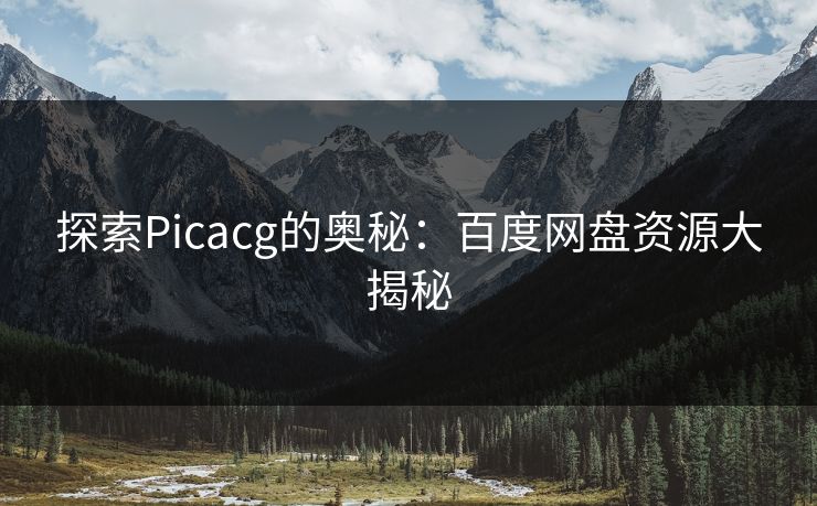 探索Picacg的奥秘:百度网盘资源大揭秘 探索Picacg的奥秘:百度网盘资源大揭秘