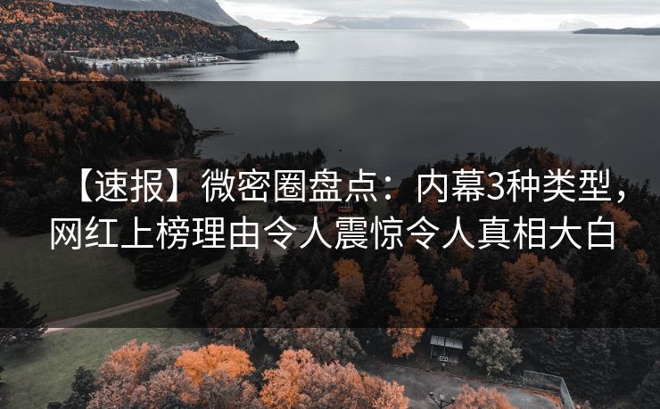 【速报】微密圈盘点：内幕3种类型，网红上榜理由令人震惊令人真相大白