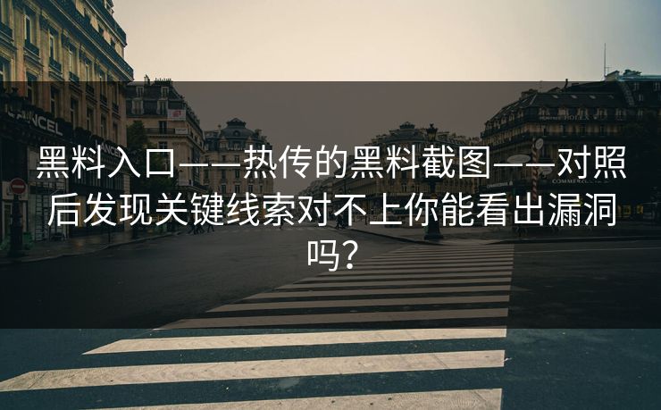 黑料入口——热传的黑料截图——对照后发现关键线索对不上你能看出漏洞吗? 黑料入口——热传的黑料截图——对照后发现关键线索对不上你能看出漏洞吗?