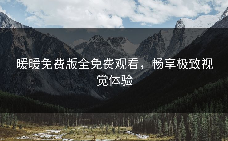 暖暖免费版全免费观看，畅享极致视觉体验