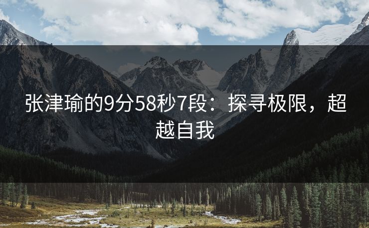张津瑜的9分58秒7段：探寻极限，超越自我