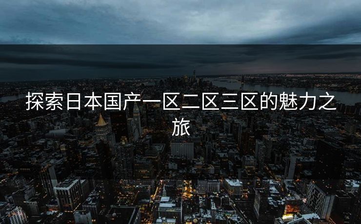 探索日本国产一区二区三区的魅力之旅