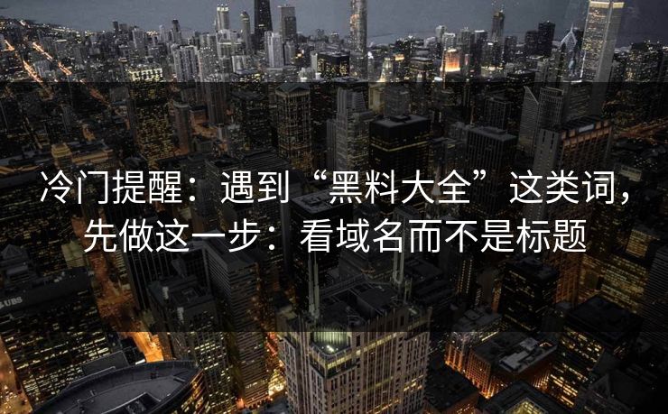 冷门提醒：遇到“黑料大全”这类词，先做这一步：看域名而不是标题