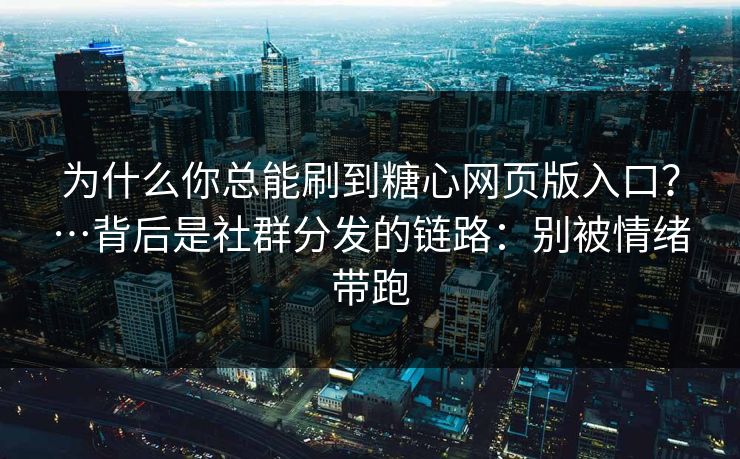为什么你总能刷到糖心网页版入口?…背后是社群分发的链路:别被情绪带跑 为什么你总能刷到糖心网页版入口?…背后是社群分发的链路:别被情绪带跑