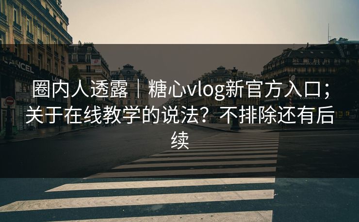 圈内人透露|糖心vlog新官方入口;关于在线教学的说法?不排除还有后续 圈内人透露|糖心vlog新官方入口;关于在线教学的说法?不排除还有后续